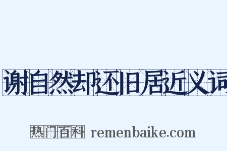 谢自然却还旧居近义词是什么意思的图片